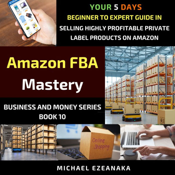 Amazon FBA Mastery: Your 5-Days Beginner To Expert Guide In Selling Highly Profitable Private Label Products on Amazon (Business & Money Series Book 10)