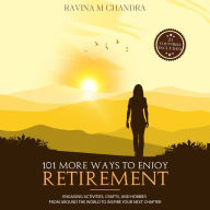 101 More Ways to Enjoy Retirement: Engaging Activities, Crafts, and Hobbies from Around the World to Inspire Your Next Chapter