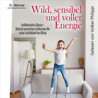 Wild, sensibel und voller Energie Gefühlsstarke Kinder: Einfach umsetzbare Methoden für mehr Leichtigkeit im Alltag