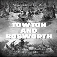 Towton and Bosworth: The History of the Wars of the Roses' Most Important Battles