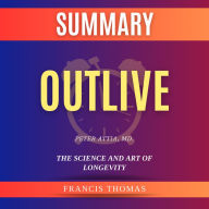 Summary of Outlive by Peter Attia, MD.: The Science and Art of Longevity