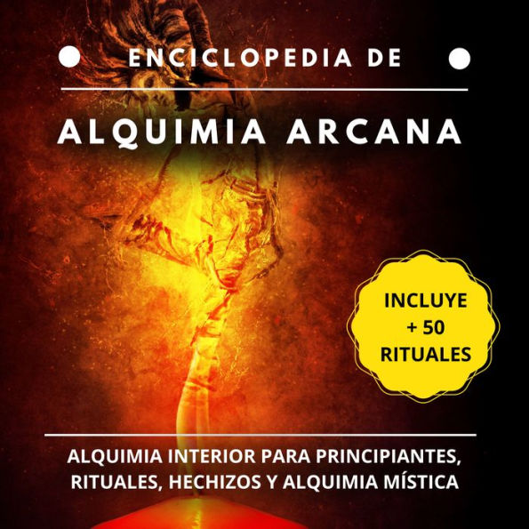 Enciclopedia de Alquimia Arcana: Alquimia interior para principiantes, rituales, hechizos y alquimia y mística