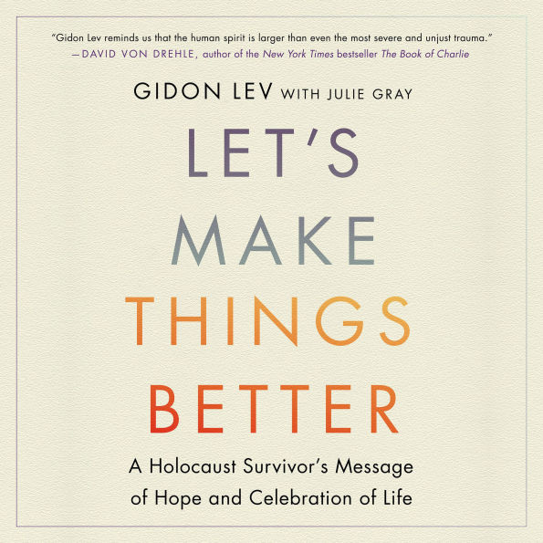 Let's Make Things Better: A Holocaust Survivor's Message of Hope and Celebration of Life