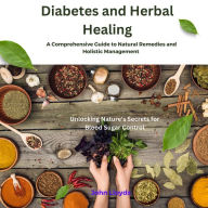 Diabetes and Herbal Healing: A Comprehensive Guide to Natural Remedies and Holistic Management