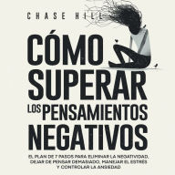 Cómo superar los pensamientos negativos [How to Stop Negative Thinking]: El plan de 7 pasos para eliminar la negatividad, dejar de pensar demasiado, manejar el estrés y controlar la ansiedad