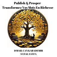 Publish & Prosper: Transformez Vos Mots En Richesse