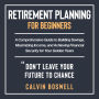 Retirement Planning for Beginners: A Comprehensive Guide to Building Savings, Maximizing Income, and Achieving Financial Security for Your Golden Years