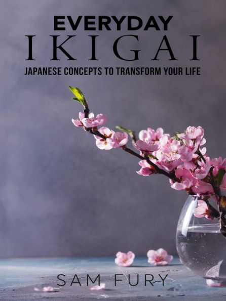 Everyday Ikigai: Japanese Concepts to Transform Your Life