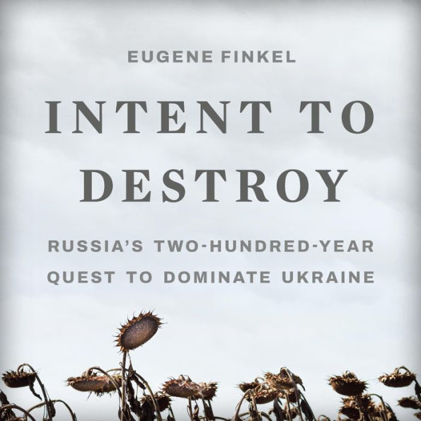 Intent to Destroy: Russia's Two-Hundred-Year Quest to Dominate Ukraine