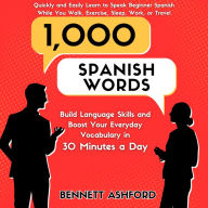 1000 Spanish Words: Build Language Skills and Boost Your Everyday Vocabulary in 30 Minutes a Day Quickly and Easily Learn to Speak Beginner Spanish While You Walk, Exercise, Sleep, Work, or Travel