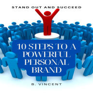 10 Steps to a Powerful Personal Brand: Stand Out and Succeed