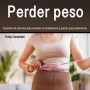 Perder peso: Aprenda los secretos para acelerar el metabolismo y perder grasa abdominal