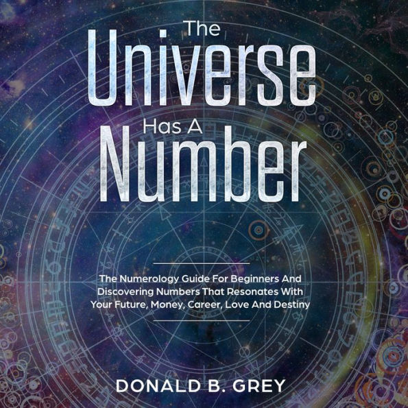 The Universe Has A Number: The Numerology Guide For Beginners And Discovering Numbers That Resonates With Your Future, Money, Career, Love And Destiny