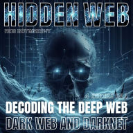 Hidden Web: Decoding The Deep Web, Dark Web And Darknet