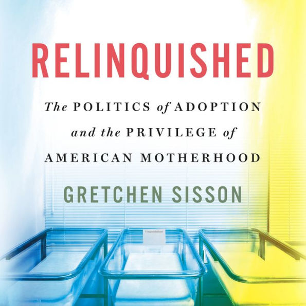 Relinquished: The Politics of Adoption and the Privilege of American Motherhood