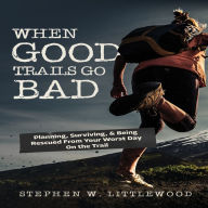 When Good Trails Go Bad: Planning, Surviving, & Being Rescued from Your Worst Day on the Trail