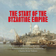 The Start of the Byzantine Empire: The History of the Eastern Roman Empire's Establishment as Rome Declined