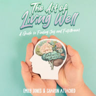 The Art of Living Well: A Guide to Finding Joy and Fulfillment