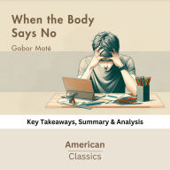 When the Body Says No by Gabor Maté: Key Takeaways, Summary & Analysis