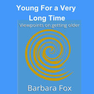 Young for a Very Long Time: Viewpoints On Getting Older
