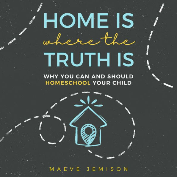 Home Is Where the Truth Is: Why You Can and Should Homeschool Your Child