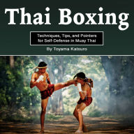 Thai Boxing: Techniques, Tips, and Pointers for Self-Defense in Muay Thai