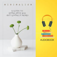 Minimalism: A Guide to Living with Less (But Loving It More)