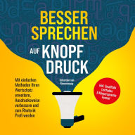 Besser sprechen auf Knopfdruck: Mit einfachen Methoden Ihren Wortschatz erweitern, Ausdrucksweise verbessern und zum Rhetorik Profi werden - inkl. Smalltalk Leitfaden & Körpersprache Formel