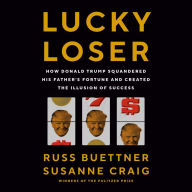 Lucky Loser: How Donald Trump Squandered His Father's Fortune and Created the Illusion of Success