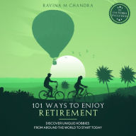 101 Ways to Enjoy Retirement: Discover Unique Hobbies from Around the World to Start Today