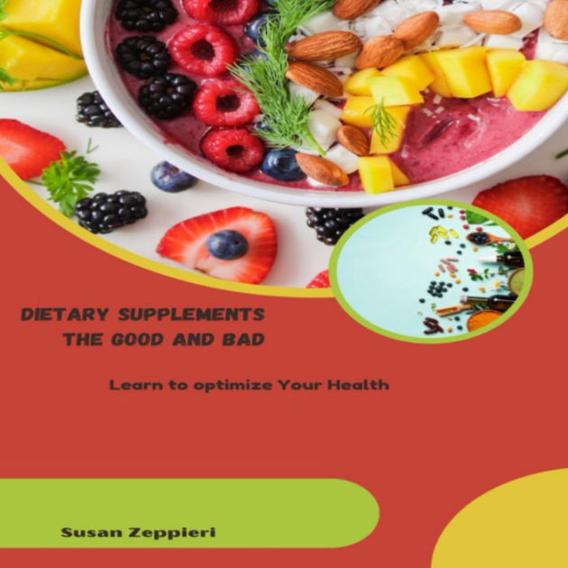 DIETARY SUPPLEMENTS THE GOOD AND BAD Learn to optimize Your Health by