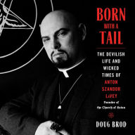 Born with a Tail: The Devilish Life and Wicked Times of Anton Szandor LaVey, Founder of the Church of Satan
