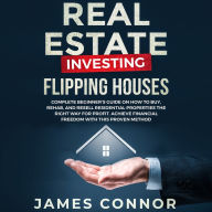 Real Estate Investing - Flipping Houses: Complete Beginner's Guide on How to Buy, Rehab, and Resell Residential Properties the Right Way for Profit. Achieve Financial Freedom with This Proven Method