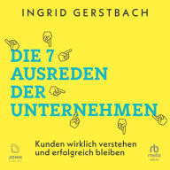 Die 7 Ausreden der Unternehmen: Kunden wirklich verstehen und erfolgreich bleiben