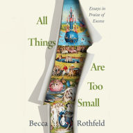 All Things Are Too Small: Essays in Praise of Excess