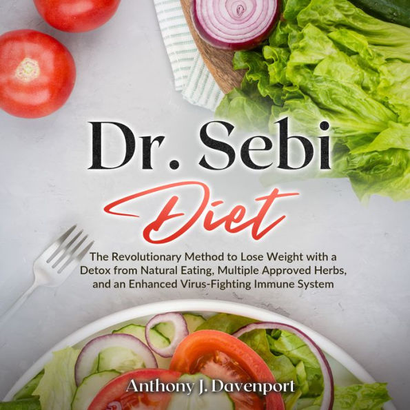 Dr.Sebi Diet: The Revolutionary Method to Lose Weight with a Detox from Natural Eating, Multiple Approved Herbs, and an Enhanced Virus-Fighting Immune System