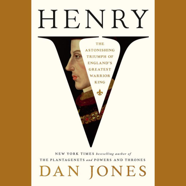 Henry V: The Astonishing Triumph of England's Greatest Warrior King