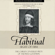 A Habitual Sight of Him: The Christ-Centered Piety of Thomas Goodwin