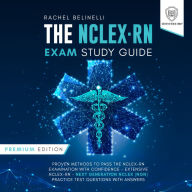 The NCLEX-RN Exam Study Guide: Premium Edition: Proven Methods to Pass the NCLEX-RN Examination with Confidence - Extensive Next Generation NCLEX (NGN) Practice Test Questions with Answers