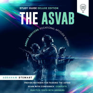 ASVAB Armed Services Vocational Aptitude Battery Study Guide, The - Deluxe Edition: Proven Methods For Passing The ASVAB Exam With Confidence - Complete Practice Tests With Answers