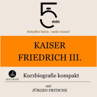 Kaiser Friedrich III.: Kurzbiografie kompakt: 5 Minuten: Schneller hören - mehr wissen!