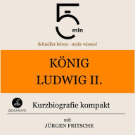 König Ludwig II. von Bayern: Kurzbiografie kompakt: 5 Minuten: Schneller hören - mehr wissen!