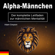 Alpha-Männchen: Der komplette Leitfaden zur männlichen Mentalität