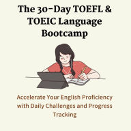 The 30-Day TOEFL & TOEIC Language Bootcamp: Accelerate Your English Proficiency with Daily Challenges and Progress Tracking