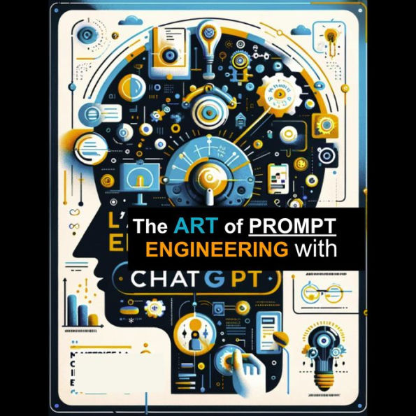 The Art of Prompt Engineering with ChatGPT: Mastering Communication with AI to Create, Innovate, and Solve