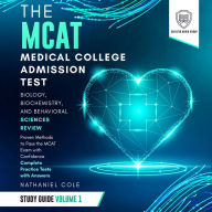 The MCAT Medical College Admission Test Study Guide Volume I - Biology, Biochemistry, and Behavioral Sciences Review: Proven Methods to Pass the MCAT Exams with Confidence - Complete Practice Tests with Answers