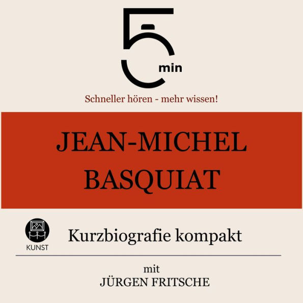 Jean-Michel Basquiat: Kurzbiografie kompakt: 5 Minuten: Schneller hören - mehr wissen!