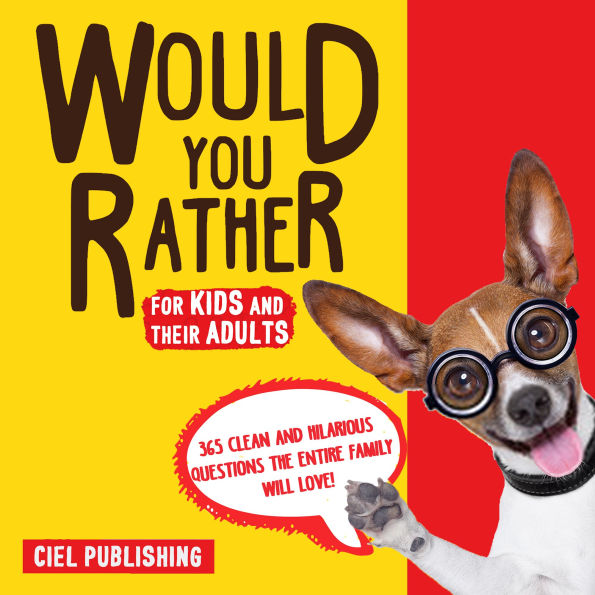 Would You Rather... for Kids and Their Adults! 365 Clean and Hilarious Questions the Entire Family Will Love!