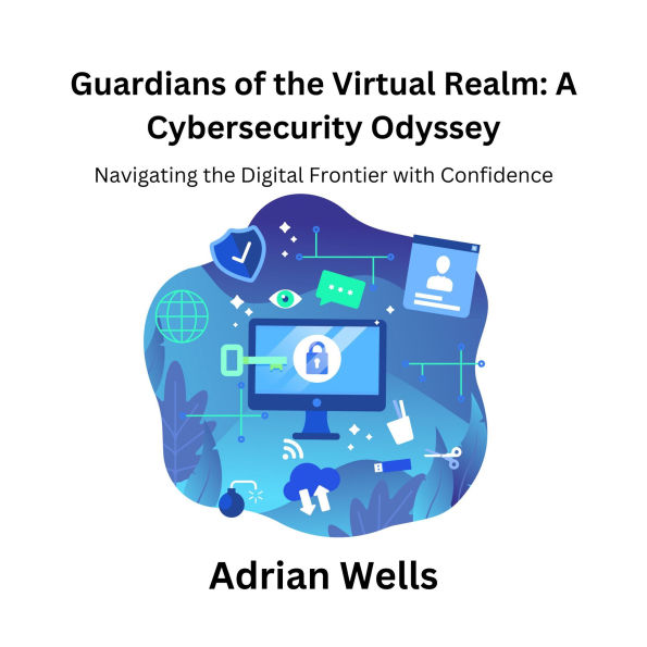 Guardians of the Virtual Realm: A Cybersecurity Odyssey: Navigating the Digital Frontier with Confidence