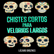 CHISTES CORTOS PARA VELORIOS LARGOS: Humor en una sola frase para contar en cadalsos, velorios, entierros, cementerios, patíbulos y salas de terapia intensiva.